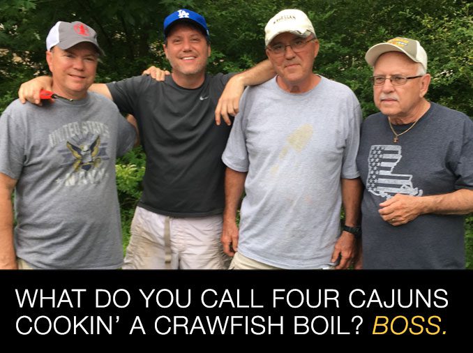 What do you call four cajuns cookin' a crawfish boil? Boss.